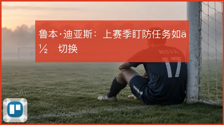 鲁本·迪亚斯:上赛季盯防任务如何切换