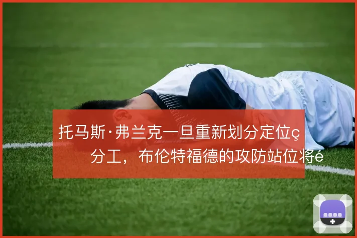 托马斯·弗兰克一旦重新划分定位球分工，布伦特福德的攻防站位将随之调整