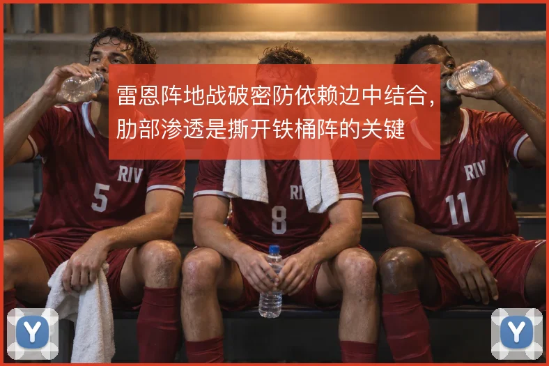雷恩阵地战破密防依赖边中结合，肋部渗透是撕开铁桶阵的关键