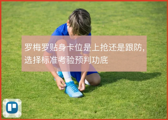 罗梅罗贴身卡位是上抢还是跟防，选择标准考验预判功底