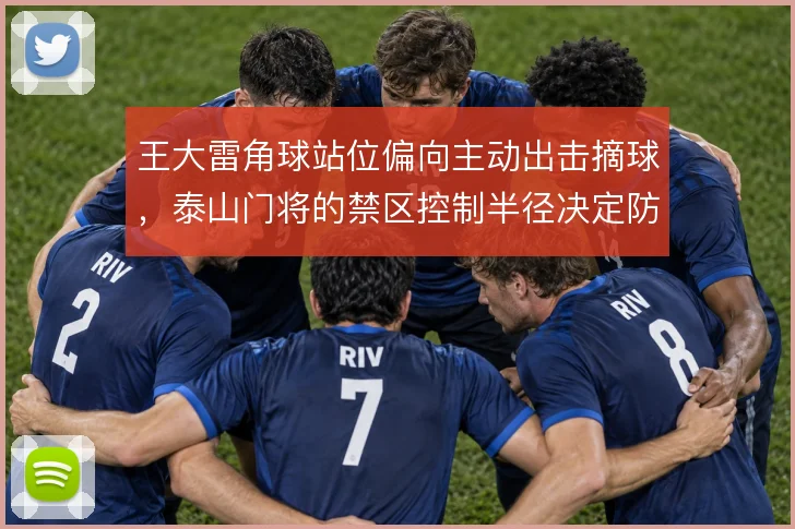 王大雷角球站位偏向主动出击摘球，泰山门将的禁区控制半径决定防线站位