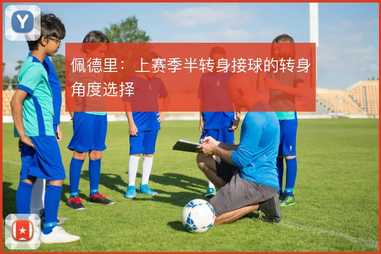 佩德里：上赛季半转身接球的转身角度选择