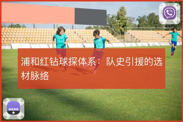 浦和红钻球探体系:队史引援的选材脉络