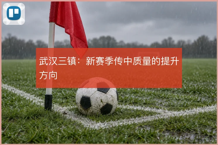 武汉三镇：新赛季传中质量的提升方向