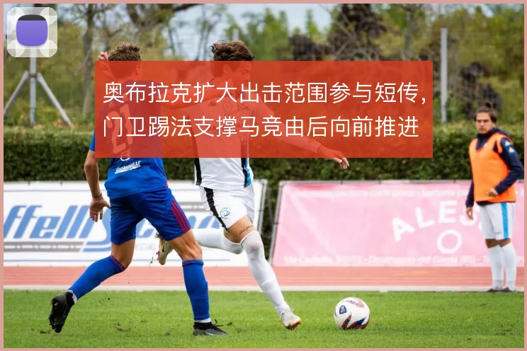 奥布拉克扩大出击范围参与短传，门卫踢法支撑马竞由后向前推进