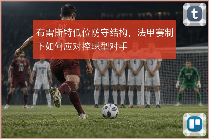 布雷斯特低位防守结构，法甲赛制下如何应对控球型对手