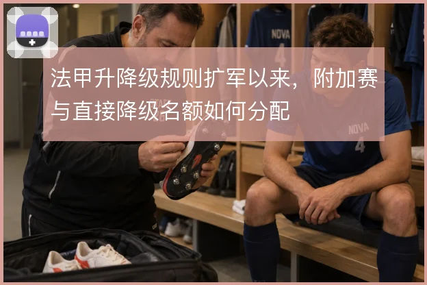 法甲升降级规则扩军以来,附加赛与直接降级名额如何分配