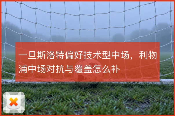 一旦斯洛特偏好技术型中场，利物浦中场对抗与覆盖怎么补