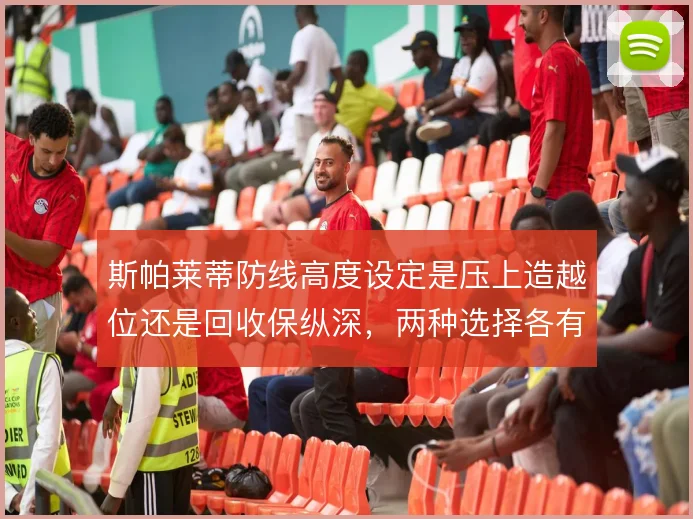 斯帕莱蒂防线高度设定是压上造越位还是回收保纵深，两种选择各有代价