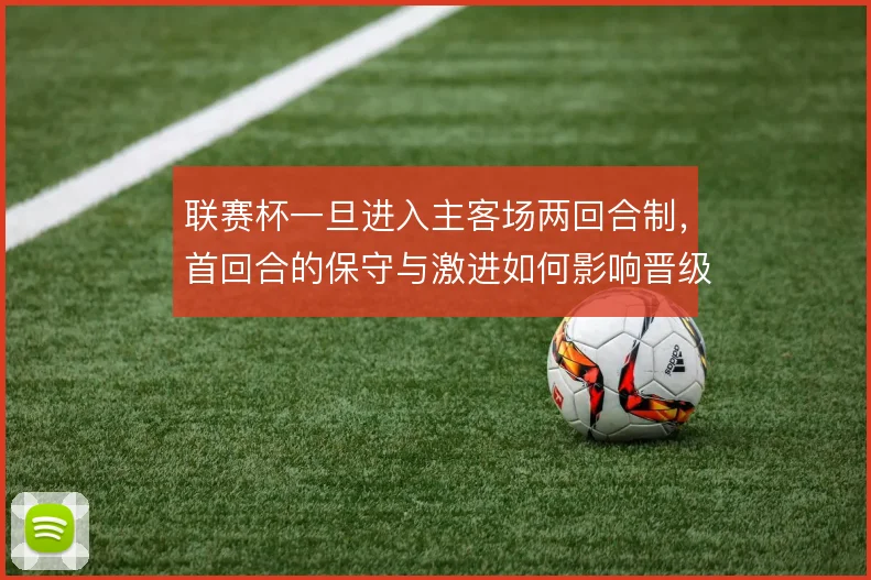 联赛杯一旦进入主客场两回合制，首回合的保守与激进如何影响晋级走向