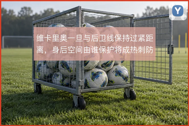 维卡里奥一旦与后卫线保持过紧距离，身后空间由谁保护将成热刺防守关键