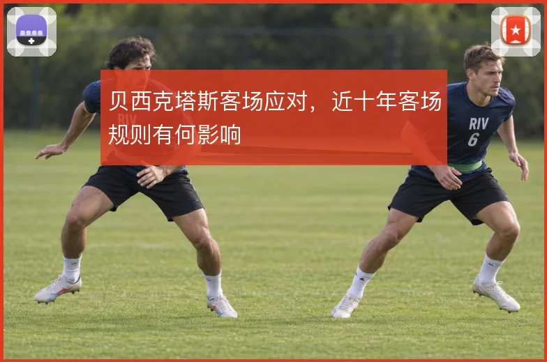 贝西克塔斯客场应对，近十年客场规则有何影响