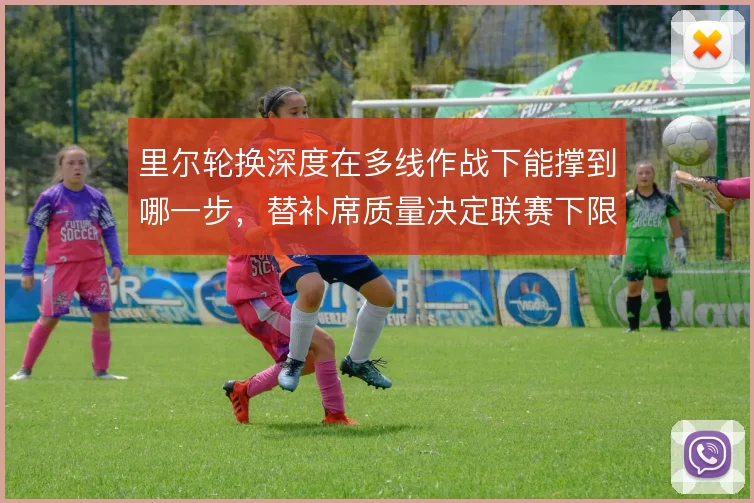 里尔轮换深度在多线作战下能撑到哪一步,替补席质量决定联赛下限