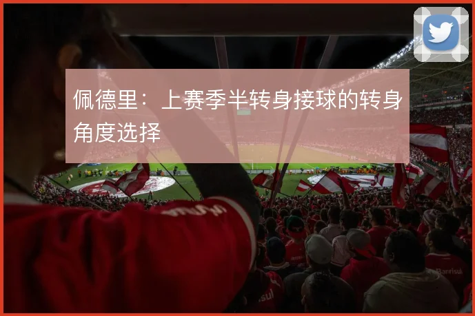 佩德里：上赛季半转身接球的转身角度选择