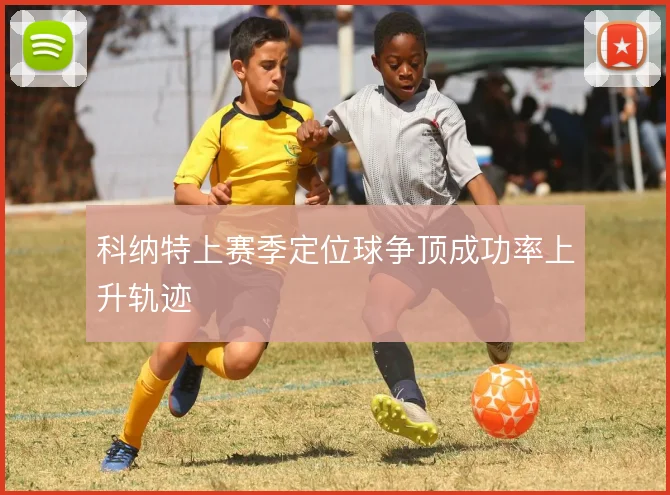 科纳特上赛季定位球争顶成功率上升轨迹