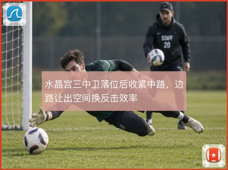 水晶宫三中卫落位后收紧中路,边路让出空间换反击效率