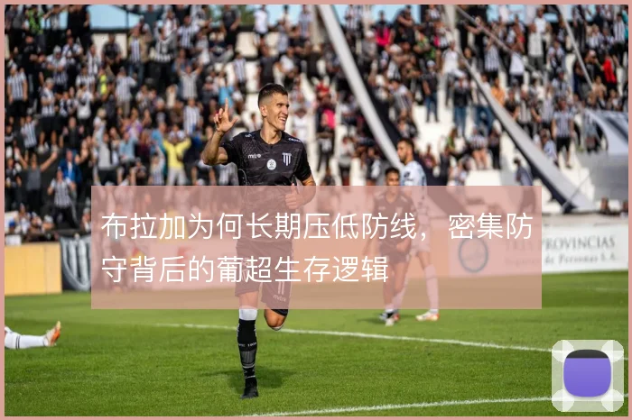 布拉加为何长期压低防线，密集防守背后的葡超生存逻辑