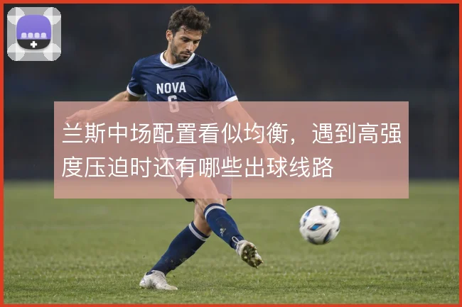 兰斯中场配置看似均衡,遇到高强度压迫时还有哪些出球线路