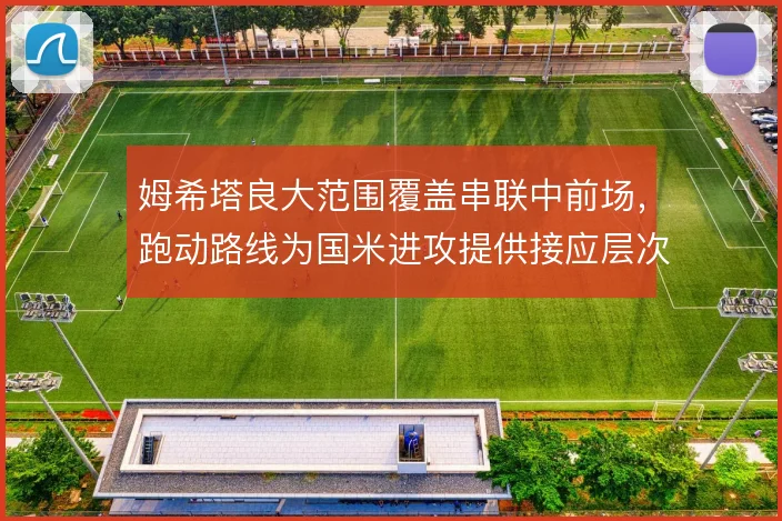 姆希塔良大范围覆盖串联中前场,跑动路线为国米进攻提供接应层次