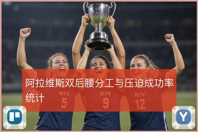 阿拉维斯双后腰分工与压迫成功率统计