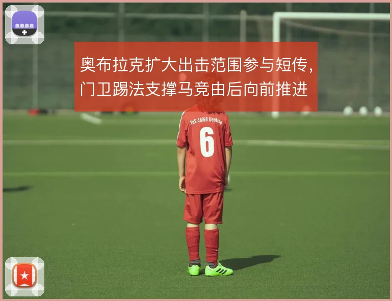 奥布拉克扩大出击范围参与短传，门卫踢法支撑马竞由后向前推进