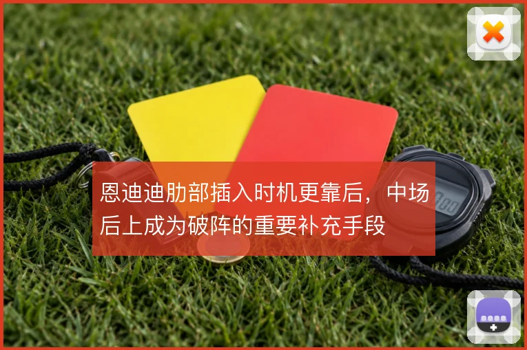 恩迪迪肋部插入时机更靠后，中场后上成为破阵的重要补充手段