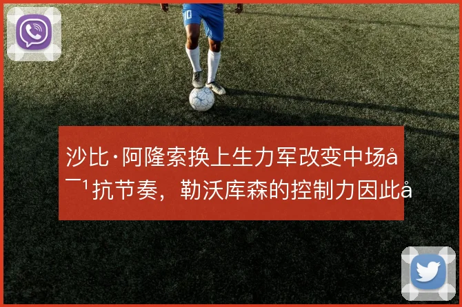 沙比·阿隆索换上生力军改变中场对抗节奏,勒沃库森的控制力因此得以延续