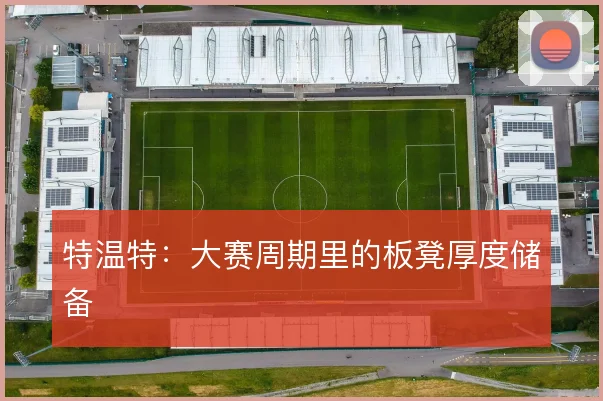 特温特：大赛周期里的板凳厚度储备