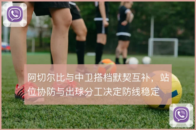 阿切尔比与中卫搭档默契互补，站位协防与出球分工决定防线稳定