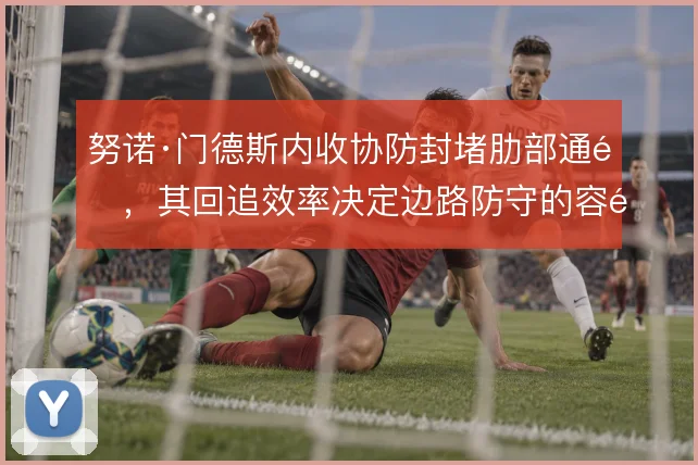 努诺·门德斯内收协防封堵肋部通道,其回追效率决定边路防守的容错空间