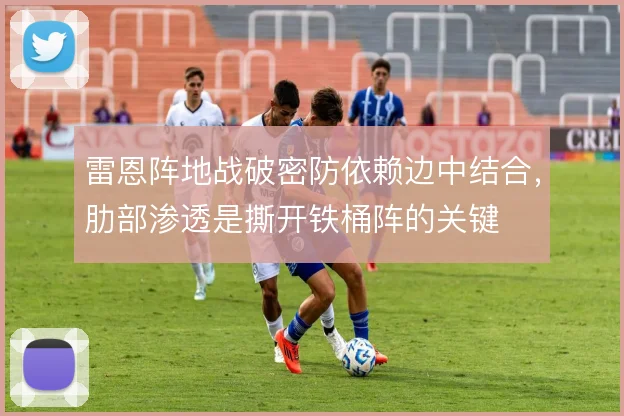 雷恩阵地战破密防依赖边中结合，肋部渗透是撕开铁桶阵的关键