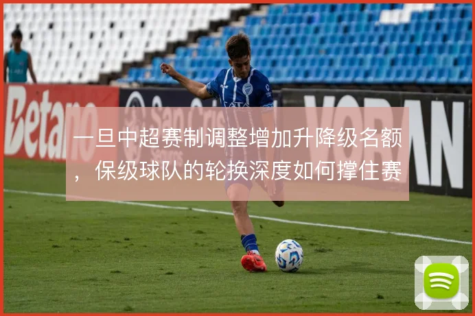 一旦中超赛制调整增加升降级名额,保级球队的轮换深度如何撑住赛季