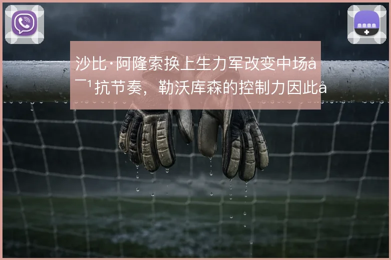 沙比·阿隆索换上生力军改变中场对抗节奏,勒沃库森的控制力因此得以延续