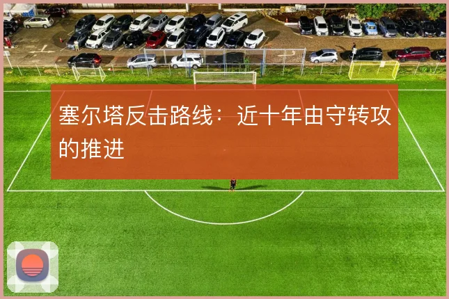 塞尔塔反击路线:近十年由守转攻的推进