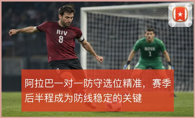 阿拉巴一对一防守选位精准，赛季后半程成为防线稳定的关键