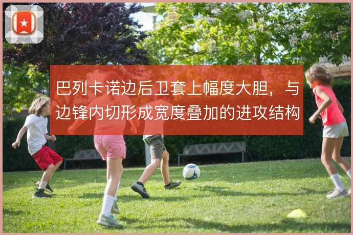 巴列卡诺边后卫套上幅度大胆，与边锋内切形成宽度叠加的进攻结构