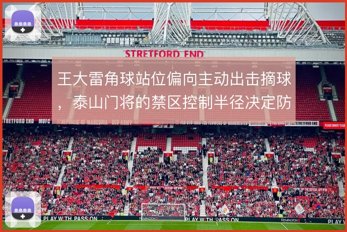 王大雷角球站位偏向主动出击摘球，泰山门将的禁区控制半径决定防线站位
