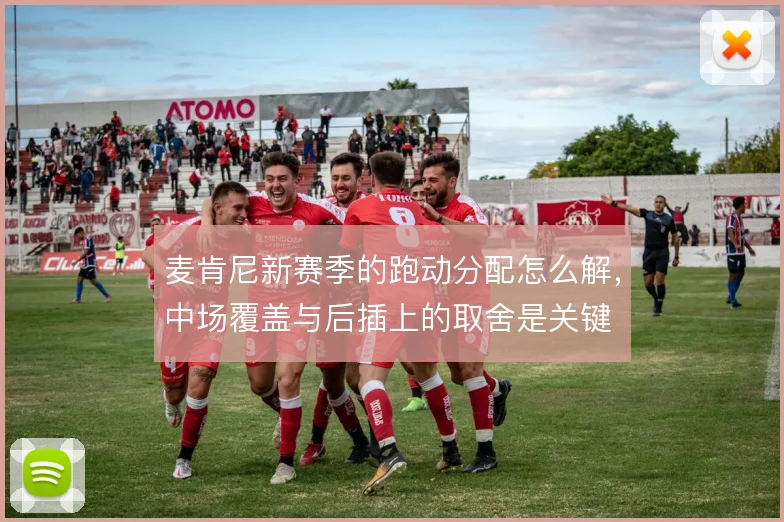 麦肯尼新赛季的跑动分配怎么解，中场覆盖与后插上的取舍是关键