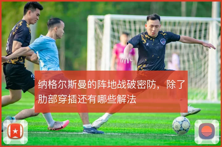 纳格尔斯曼的阵地战破密防,除了肋部穿插还有哪些解法