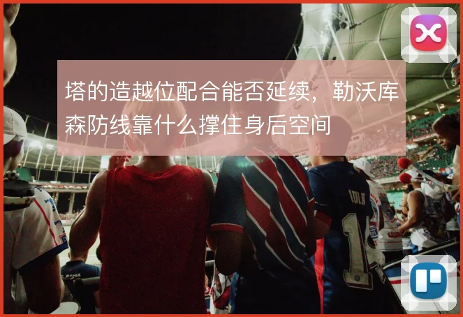 塔的造越位配合能否延续，勒沃库森防线靠什么撑住身后空间