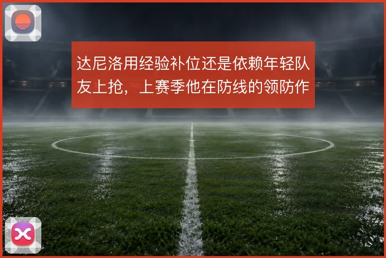 达尼洛用经验补位还是依赖年轻队友上抢,上赛季他在防线的领防作用更明确