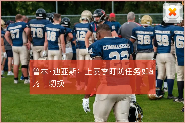 鲁本·迪亚斯:上赛季盯防任务如何切换