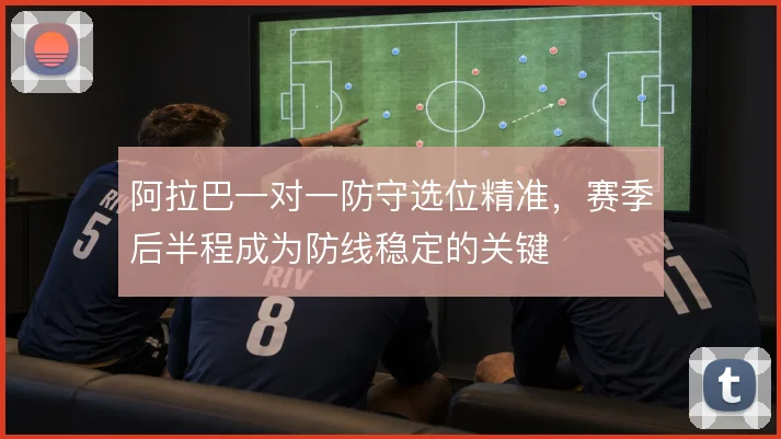 阿拉巴一对一防守选位精准，赛季后半程成为防线稳定的关键