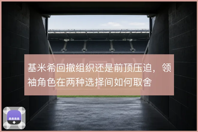 基米希回撤组织还是前顶压迫,领袖角色在两种选择间如何取舍