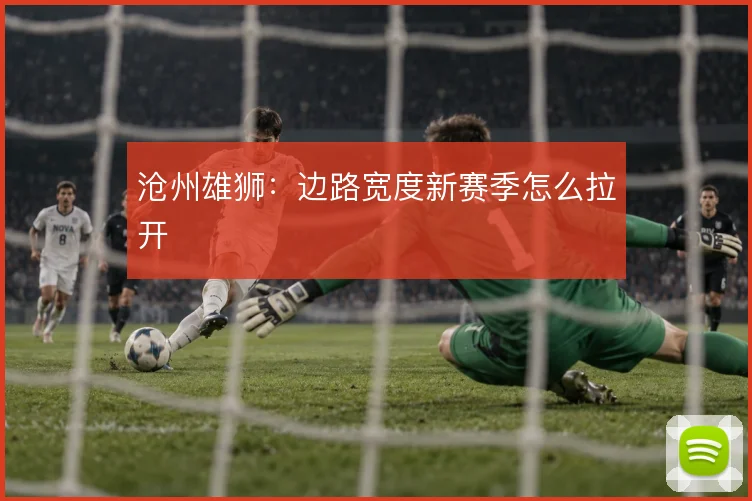 沧州雄狮：边路宽度新赛季怎么拉开