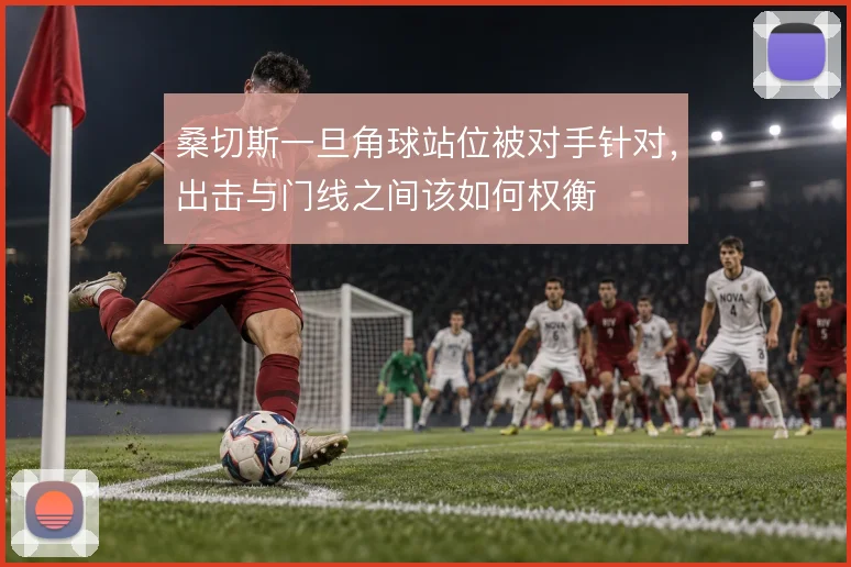 桑切斯一旦角球站位被对手针对，出击与门线之间该如何权衡