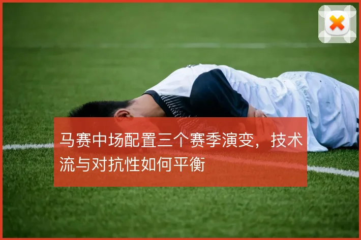 马赛中场配置三个赛季演变，技术流与对抗性如何平衡