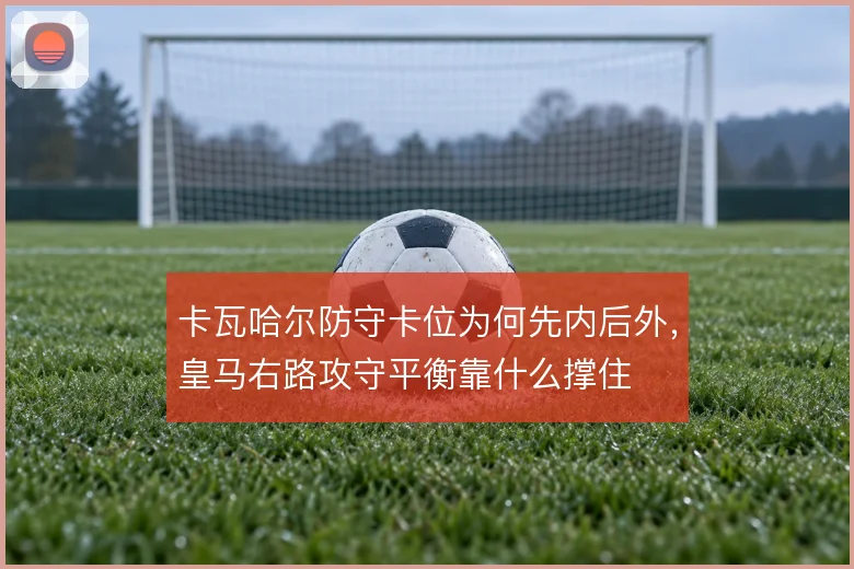 卡瓦哈尔防守卡位为何先内后外，皇马右路攻守平衡靠什么撑住