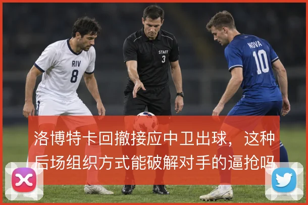 洛博特卡回撤接应中卫出球，这种后场组织方式能破解对手的逼抢吗