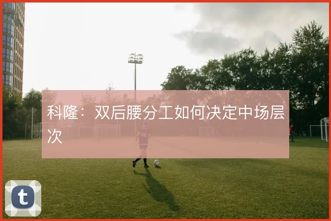 科隆:双后腰分工如何决定中场层次